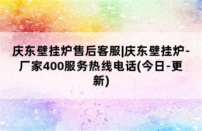 庆东壁挂炉售后客服|庆东壁挂炉-厂家400服务热线电话(今日-更新)